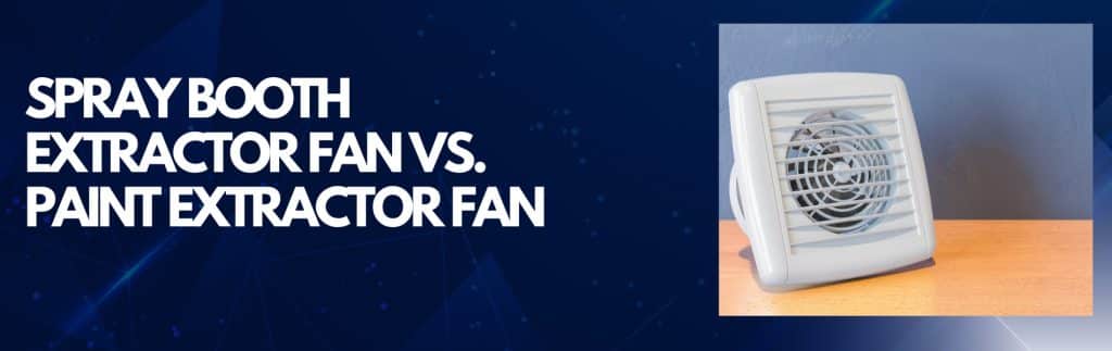 Spray Booth Extractor Fan vs. Paint Extractor Fan