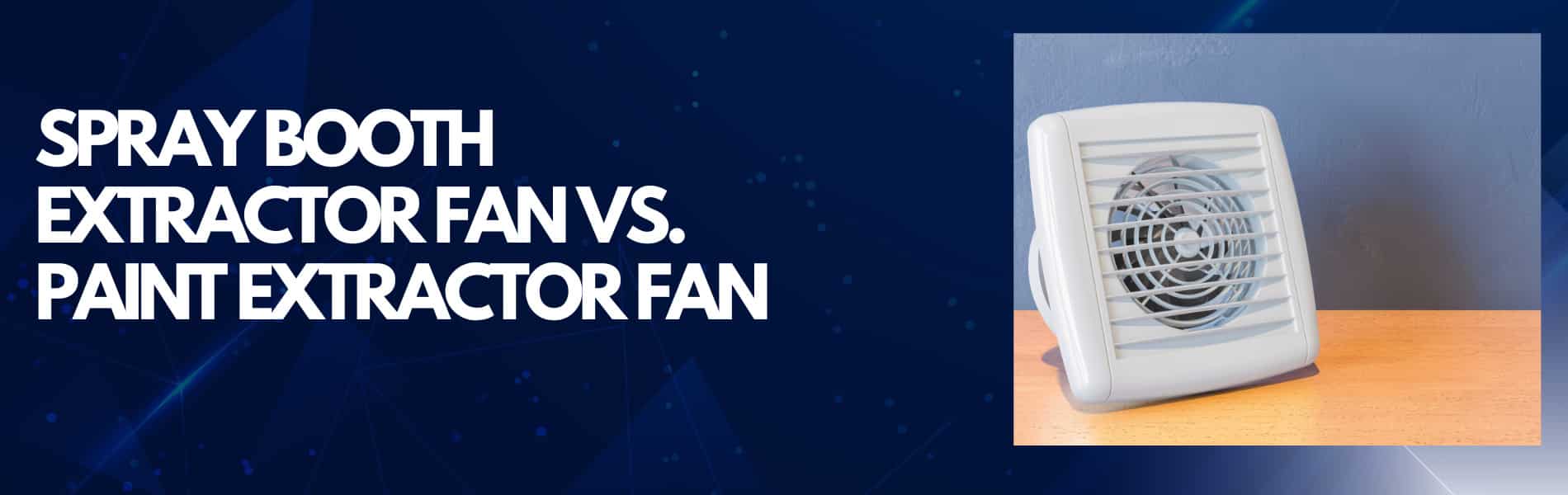 Spray Booth Extractor Fan vs. Paint Extractor Fan